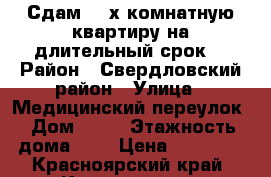 Сдам 2- х комнатную квартиру на длительный срок. › Район ­ Свердловский район › Улица ­ Медицинский переулок › Дом ­ 23 › Этажность дома ­ 5 › Цена ­ 13 000 - Красноярский край, Красноярск г. Недвижимость » Квартиры аренда   . Красноярский край,Красноярск г.